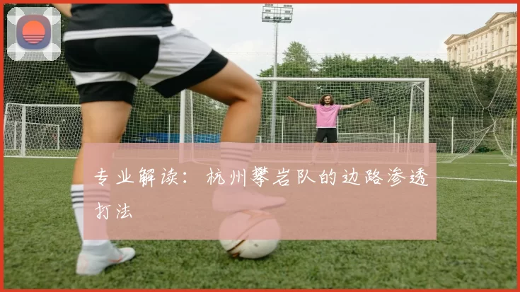 专业解读：杭州攀岩队的边路渗透打法